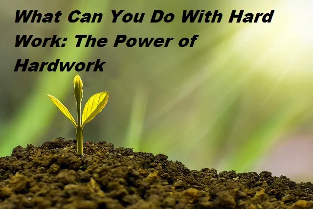 What-Can-You-Do-With-Hard-Work:The-Power-of-Hard-work