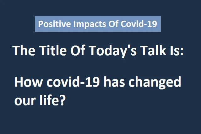 Impacts-Of-Covid-19:Positive-Impacts-In-Life:How-covid-19-has-changed-our-life?